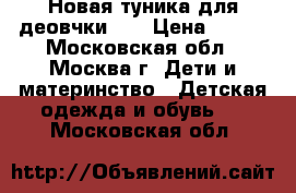  Новая туника для деовчки 98 › Цена ­ 350 - Московская обл., Москва г. Дети и материнство » Детская одежда и обувь   . Московская обл.